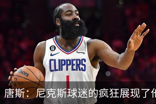 唐斯：尼克斯球迷的疯狂展现了他们的爱 向维护秩序的警察致敬